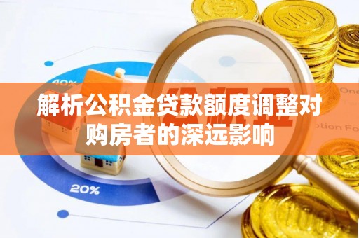 公安解析公积金贷款额度调整对购房者的深远影响