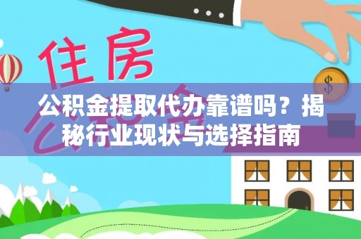 公安公积金提取代办靠谱吗？揭秘行业现状与选择指南