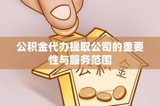 公安公积金代办提取公司的重要性与服务范围