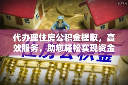 公安代办理住房公积金提取，高效服务，助您轻松实现资金流转