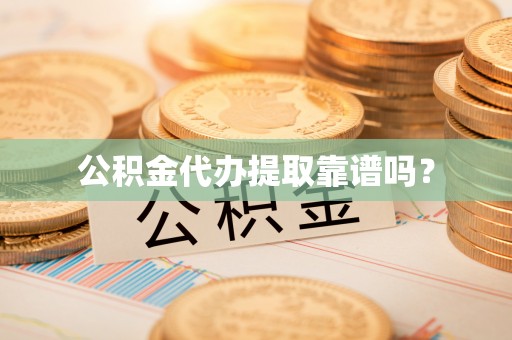 公安公积金代办提取靠谱吗？