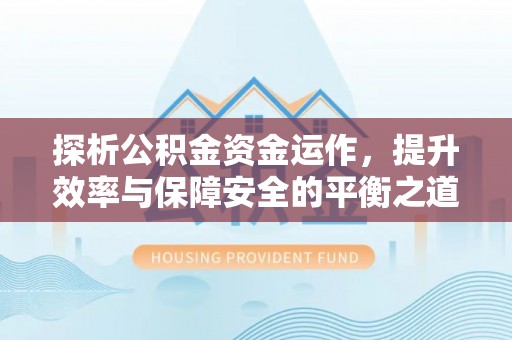 公安探析公积金资金运作，提升效率与保障安全的平衡之道