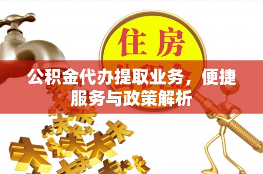 公安公积金代办提取业务，便捷服务与政策解析