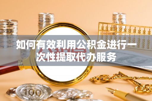 公安如何有效利用公积金进行一次性提取代办服务