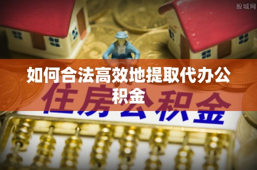公安如何合法高效地提取代办公积金