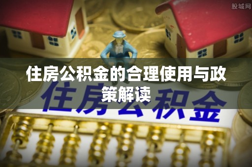 公安住房公积金的合理使用与政策解读