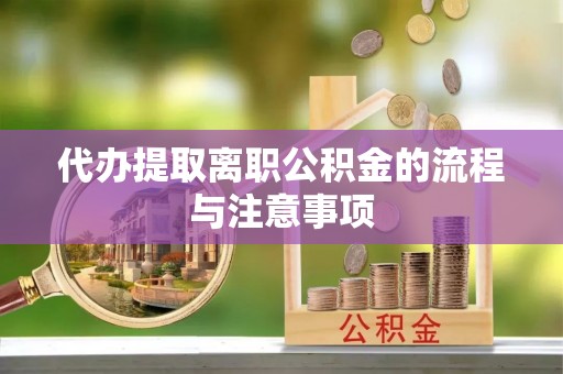 公安代办提取离职公积金的流程与注意事项