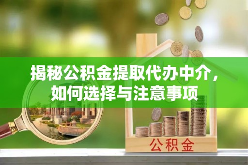 公安揭秘公积金提取代办中介，如何选择与注意事项