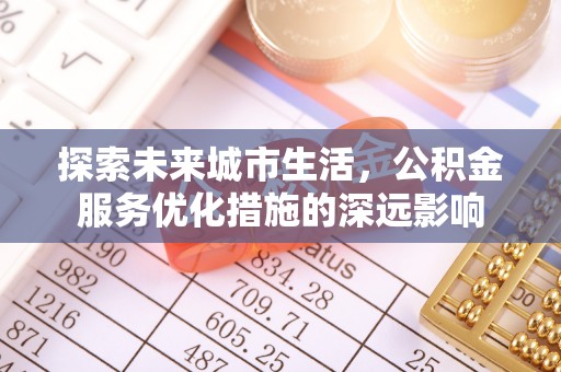公安探索未来城市生活，公积金服务优化措施的深远影响