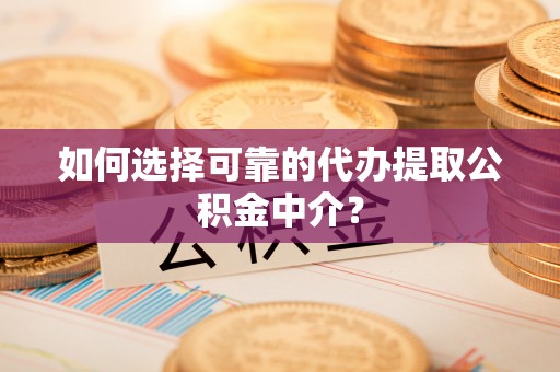 公安如何选择可靠的代办提取公积金中介？