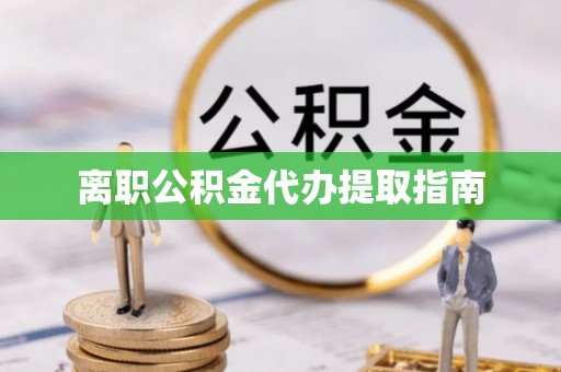公安离职公积金代办提取指南